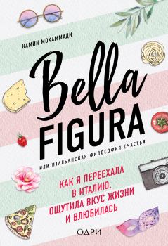 Обложка книги - Bella Figura, или Итальянская философия счастья. Как я переехала в Италию, ощутила вкус жизни и влюбилась - Камин Мохаммади