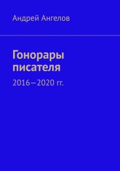 Книга - Гонорары писателя. 2016-2020 гг.. Андрей Ангелов - читать в Литвек