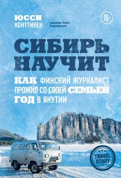 Обложка книги - Сибирь научит. Как финский журналист прожил со своей семьей год в Якутии - Юсси Конттинен
