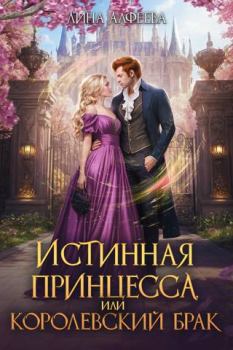 Обложка книги - Истинная принцесса, или Королевский брак - Лина Алфеева