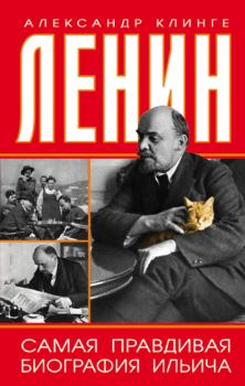 Обложка книги - Ленин. Самая правдивая биография Ильича - Александр Клинге