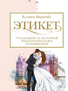 Обложка книги - Этикет, традиции и история романтических отношений - Ксения Игоревна Маркова