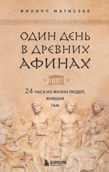 Обложка книги - Один день в Древних Афинах. 24 часа из жизни людей, живших там - Филипп Матисзак