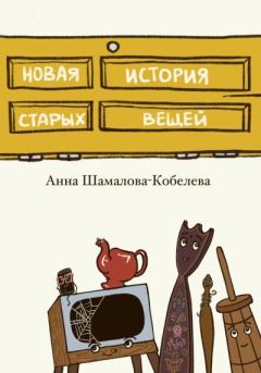 Книга - Новая история старых вещей. Анна Шамалова-Кобелева - читать в Литвек