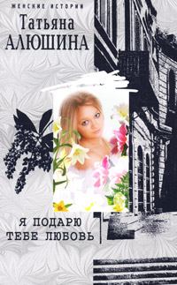 Обложка книги - Я подарю тебе любовь - Татьяна Александровна Алюшина