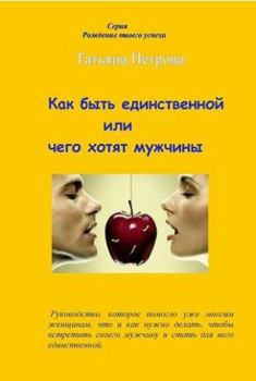 Обложка книги - Как быть единственной, или Чего хотят мужчины - Татьяна Гарриевна Петрова