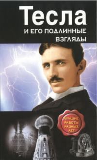 Обложка книги - Тесла и его подлинные взгляды. Лучшие работы разных лет - Никола Тесла