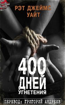 Книга - 400 дней угнетения. Рэт Джеймс Уайт - прочитать в Литвек