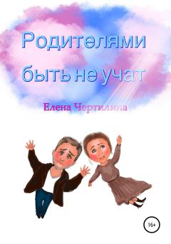 Обложка книги - Родителями быть не учат - Елена Викторовна Чертилина