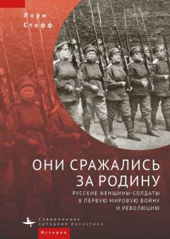 Обложка книги - Они сражались за Родину. Русские женщины-солдаты в Первую мировую войну и революцию - Лори Стофф