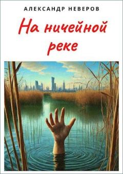 Книга - На ничейной реке (СИ). Александр Владимирович Неверов - читать в Литвек