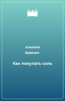 Обложка книги - Как покупать соль - Алексей Березин
