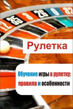 Обложка книги - Обучение игры в рулетку: правила и особенности - Илья Мельников