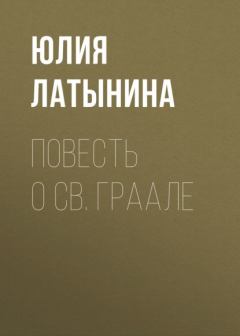 Книга - Повесть о Св. Граале. Юлия Леонидовна Латынина - прочитать в Литвек