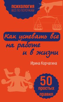 Обложка книги - Как успевать все на работе и в жизни. 50 простых правил - Ирина Леонидовна Корчагина