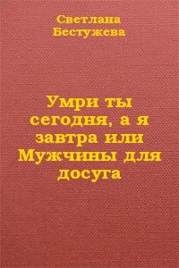 Обложка книги - Умри ты сегодня, а я завтра или Мужчины для досуга - Светлана Игоревна Бестужева-Лада