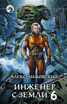 Книга - Инженер с Земли 6. Алексей Константинович Чижовский - прочитать в Литвек