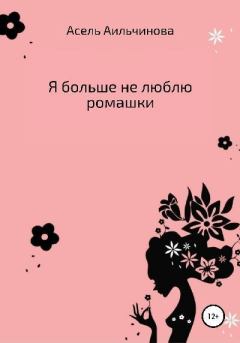 Обложка книги - Я больше не люблю ромашки… - Асель Кубанычбековна Аильчинова