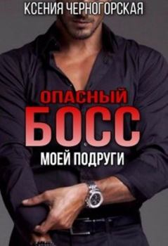 Обложка книги - Опасный босс моей подруги - Ксения Черногорская