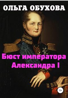 Книга - Бюст императора Александра I. Ольга Ивановна Обухова - читать в Литвек