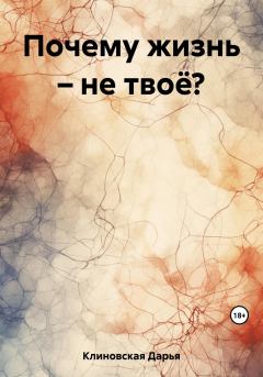 Обложка книги - Почему жизнь – не твоё? - Дарья Клиновская