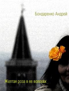 Книга - Желтая роза в её волосах. Андрей Евгеньевич Бондаренко - прочитать в Литвек