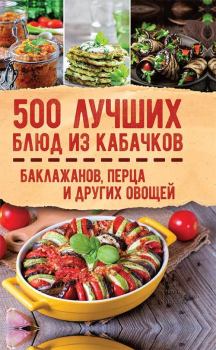 Книга - 500 лучших блюд из кабачков, баклажанов, перца и других овощей. Ольга Александровна Кузьмина - читать в ЛитВек