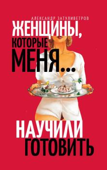 Книга - Женщины, которые меня… научили готовить. Александр Борисович Затуливетров - читать в Литвек