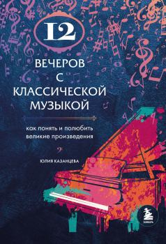 Обложка книги - 12 вечеров с классической музыкой. Как понять и полюбить великие произведения - Юлия Александровна Казанцева