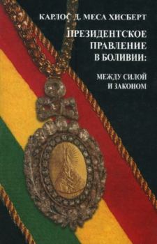 Обложка книги - Президентское правление в Боливии: между силой и законом - Карлос Д. Меса Хисберт