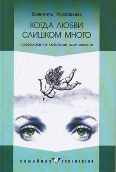 Обложка книги - Когда любви слишком много: Профилактика любовной зависимости - Валентина Дмитриевна Москаленко