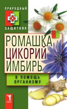 Обложка книги - Ромашка, цикорий, имбирь в помощь организму - Юлия Николаевна Николаева