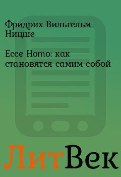 Книга - Ecce Homo: как становятся самим собой. Фридрих Вильгельм Ницше - читать в ЛитВек