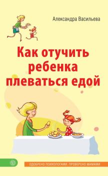 Книга - Как отучить ребенка плеваться едой. Александра Владимировна Васильева - читать в Литвек