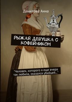 Обложка книги - Рыжая девушка с кофейником - Анна Васильевна Данилова (Дубчак)