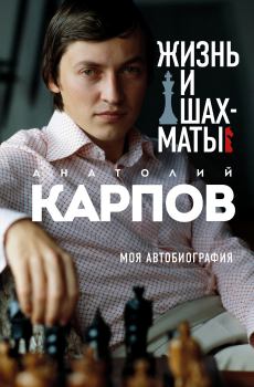 Обложка книги - Жизнь и шахматы. Моя автобиография - Анатолий Евгеньевич Карпов