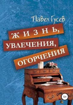 Книга - Жизнь, увлечения, огорчения. Павел Павлович Гусев - читать в Литвек