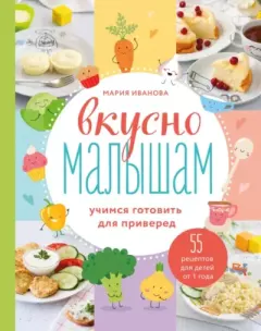 Обложка книги - Вкусно малышам. Учимся готовить для приверед. 55 рецептов для детей от 1 года - Мария Григорьевна Иванова
