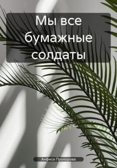 Обложка книги - Мы все бумажные солдаты - Анфиса Прохорова