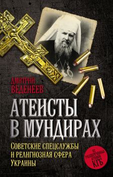 Книга - Атеисты в мундирах. Советские спецслужбы и религиозная сфера Украины. Дмитрий Веденеев - читать в Литвек