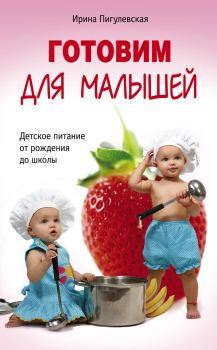 Обложка книги - Готовим для малышей. Детское питание от рождения до школы - Ирина Пигулевская