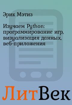 Книга - Изучаем Python: программирование игр, визуализация данных, веб-приложения. Эрик Мэтиз - читать в ЛитВек