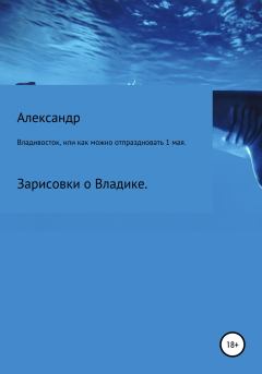 Обложка книги - Владивосток, или Как можно отпраздновать 1 мая. - Александр Сергеевич Зайцев