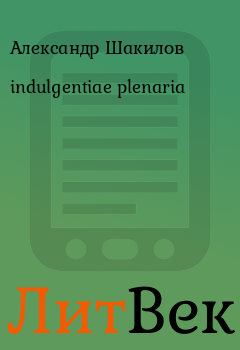 Книга - indulgentiae plenaria. Александр Шакилов - читать в ЛитВек