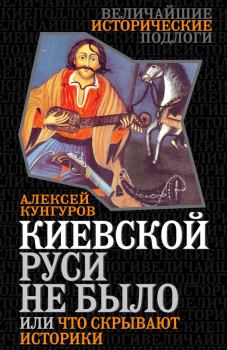Обложка книги - Киевской Руси не было, или Что скрывают историки - Алексей Анатольевич Кунгуров