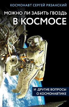 Книга - Можно ли забить гвоздь в космосе и другие вопросы о космонавтике. Сергей Николаевич Рязанский - читать в Литвек