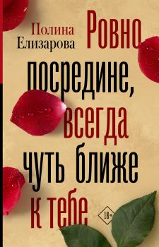 Обложка книги - Ровно посредине, всегда чуть ближе к тебе - Полина Федоровна Елизарова