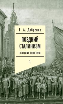 Книга - Поздний сталинизм: Эстетика политики. Том 1. Евгений Александрович Добренко - прочитать в Литвек