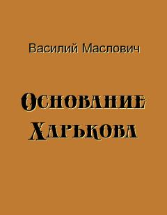 Книга - Основание Харькова. Василий Григорьевич Маслович - читать в Литвек