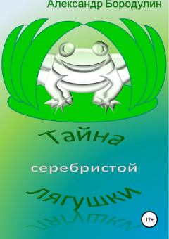 Обложка книги - Тайна серебристой лягушки - Александр Иванович Бородулин